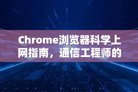 Chrome浏览器科学上网指南，通信工程师的实用技巧