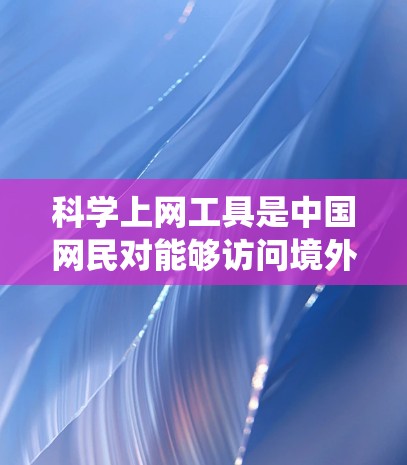 科学上网工具是中国网民对能够访问境外被屏蔽或限制网站的技术手段的幽默化表达。这类工具通常指VPN（虚拟专用网络）代理服务器等，它们能帮助用户绕过网络审查，访问全球互联网资源