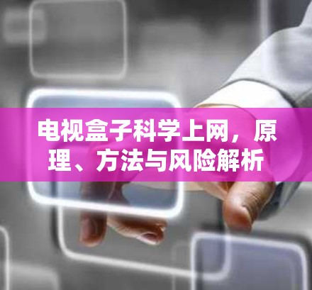 电视盒子科学上网，原理、方法与风险解析