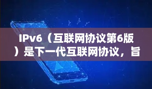 IPv6（互联网协议第6版）是下一代互联网协议，旨在解决IPv4地址枯竭问题，并提供更高效的网络通信。以下是IPv6与科学上网（通常指绕过网络审查访问被屏蔽内容）相关的关键点及常见问题解答