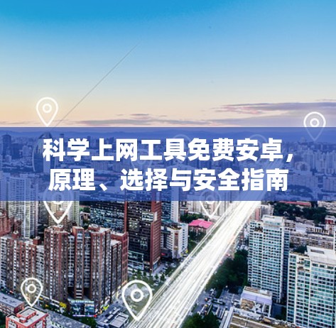 科学上网工具免费安卓，原理、选择与安全指南
