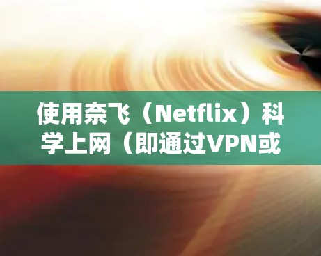 使用奈飞（Netflix）科学上网（即通过VPN或代理服务绕过地区限制）的成本取决于多个因素，以下是详细分析