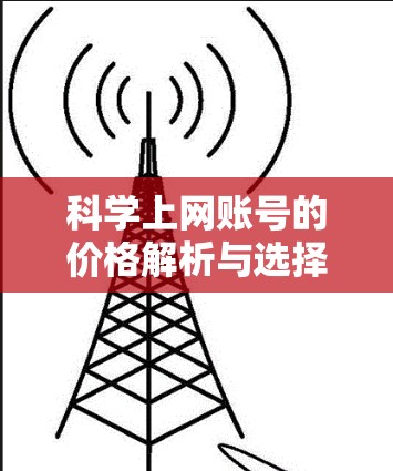 科学上网账号的价格解析与选择指南