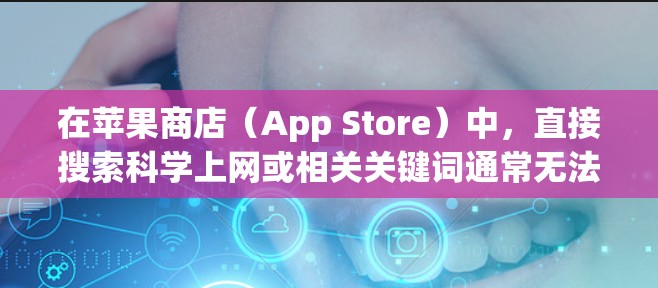 在苹果商店（App Store）中，直接搜索科学上网或相关关键词通常无法找到合规的VPN或代理工具。原因如下