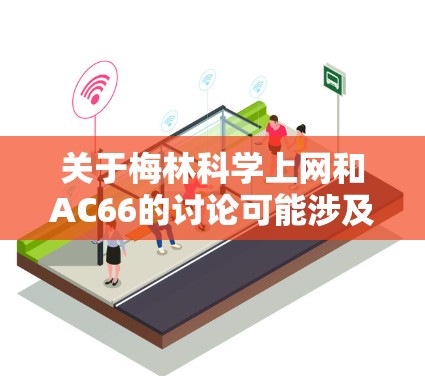关于梅林科学上网和AC66的讨论可能涉及敏感内容，以下仅提供符合中国法律法规的合法信息