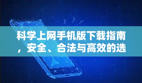 科学上网手机版下载指南，安全、合法与高效的选择