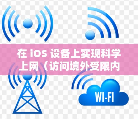 在 iOS 设备上实现科学上网（访问境外受限内容）通常需要使用 VPN 或代理工具。以下是常见的几种选择，但需注意遵守中国法律法规，仅限合法用途