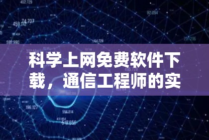 科学上网免费软件下载，通信工程师的实用指南与风险提示