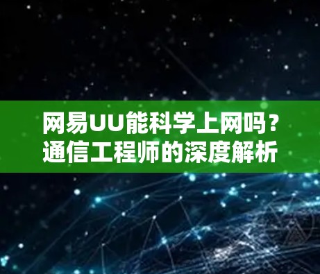 网易UU能科学上网吗？通信工程师的深度解析