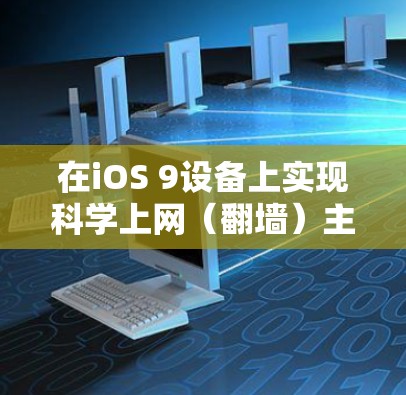在iOS 9设备上实现科学上网（翻墙）主要有以下几种方法，但需注意遵守中国法律法规，以下内容仅提供技术参考