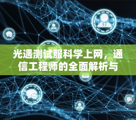 光遇测试服科学上网，通信工程师的全面解析与指导