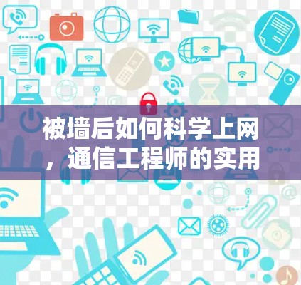 被墙后如何科学上网，通信工程师的实用指南