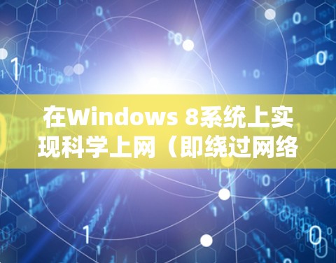 在Windows 8系统上实现科学上网（即绕过网络限制访问被屏蔽的网站）通常需要使用VPN、代理工具或Shadowsocks等技术。以下是几种常见的方法及注意事项