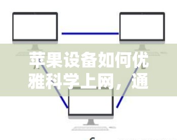 苹果设备如何优雅科学上网，通信工程师的全面指南