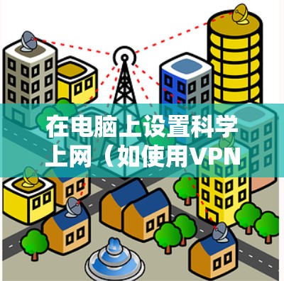 在电脑上设置科学上网（如使用VPN或代理）后，让手机共享网络连接的方法主要有以下几种，具体选择取决于你的网络环境和设备支持