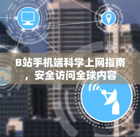 B站手机端科学上网指南，安全访问全球内容