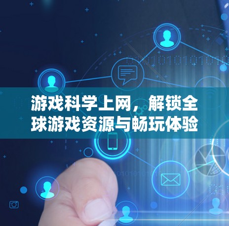 游戏科学上网，解锁全球游戏资源与畅玩体验的科学方法