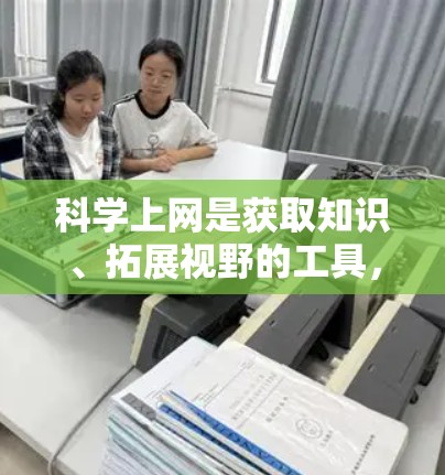 科学上网是获取知识、拓展视野的工具，但需警惕网络沉迷对身心健康的影响。以下是为您提供的平衡建议，兼顾开放性与自律性