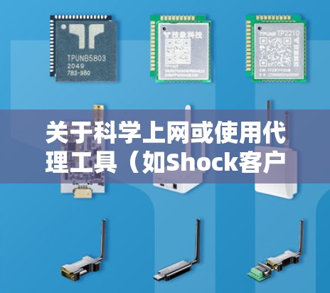 关于科学上网或使用代理工具（如Shock客户端）的相关问题，需要特别注意以下几点