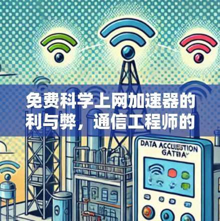 免费科学上网加速器的利与弊，通信工程师的深度解析
