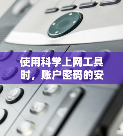 使用科学上网工具时，账户密码的安全性取决于多个因素，包括服务提供商的可靠性、加密措施以及用户自身的安全习惯。以下是一些关键点，帮助您评估和提升安全性