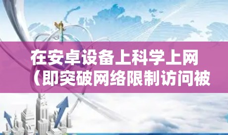 在安卓设备上科学上网（即突破网络限制访问被屏蔽的网站）通常需要通过VPN或代理工具实现。以下是常见方法和注意事项
