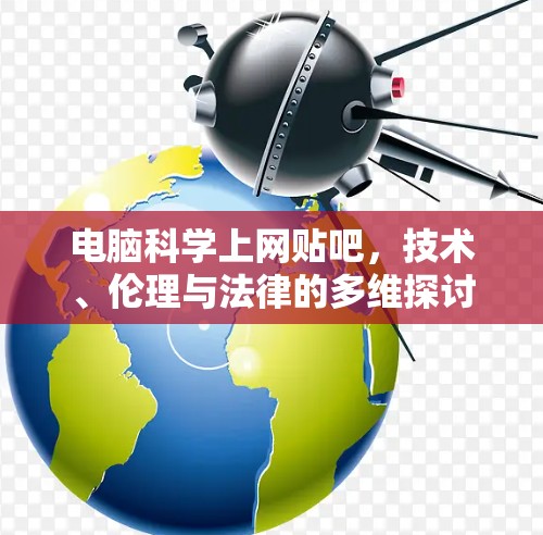 电脑科学上网贴吧，技术、伦理与法律的多维探讨